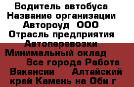 Водитель автобуса › Название организации ­ Автороуд, ООО › Отрасль предприятия ­ Автоперевозки › Минимальный оклад ­ 50 000 - Все города Работа » Вакансии   . Алтайский край,Камень-на-Оби г.